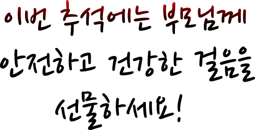이번 추석에는 부모님께 안전하고 건강한 걸음을 선물하세요!